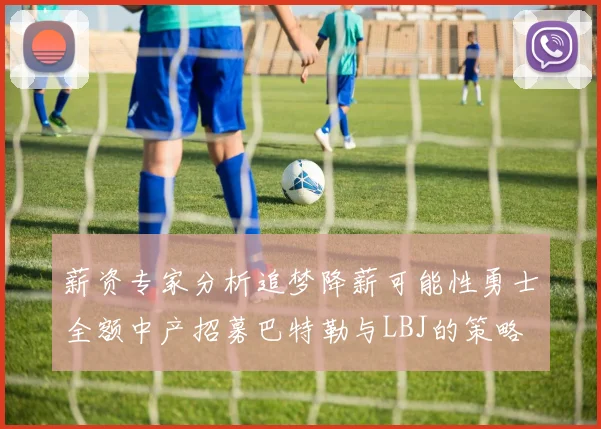 薪资专家分析追梦降薪可能性勇士全额中产招募巴特勒与LBJ的策略