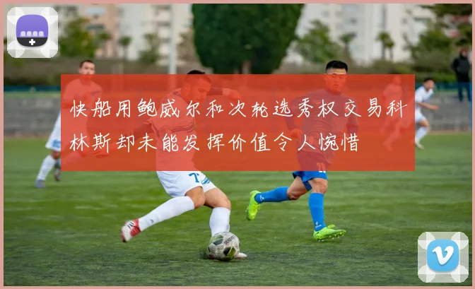 快船用鲍威尔和次轮选秀权交易科林斯却未能发挥价值令人惋惜