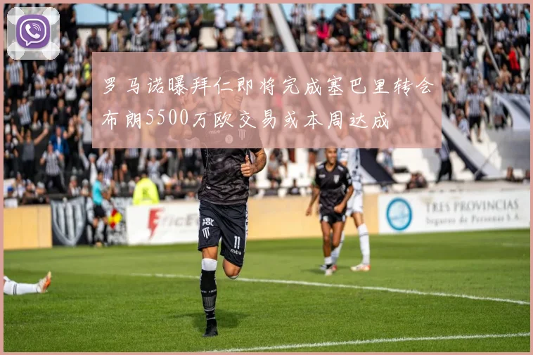 罗马诺曝拜仁即将完成塞巴里转会布朗5500万欧交易或本周达成