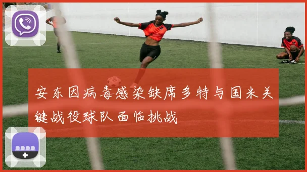安东因病毒感染缺席多特与国米关键战役球队面临挑战
