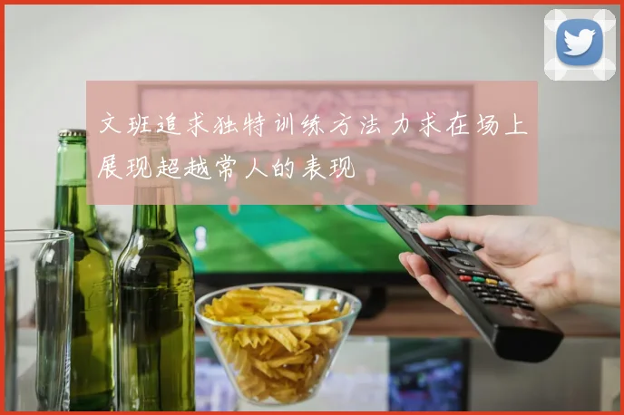 文班追求独特训练方法力求在场上展现超越常人的表现