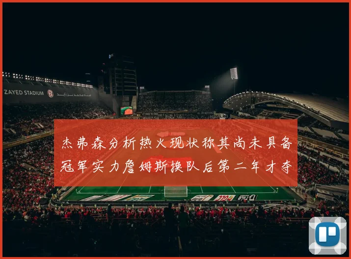 杰弗森分析热火现状称其尚未具备冠军实力詹姆斯换队后第二年才夺冠