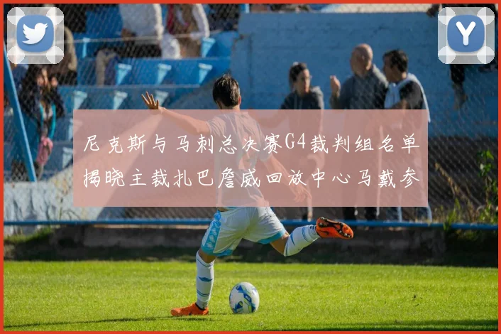 尼克斯与马刺总决赛G4裁判组名单揭晓主裁扎巴詹威回放中心马戴参与执法