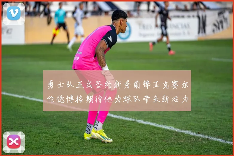 勇士队正式签约新秀前锋亚克赛尔伦德博格期待他为球队带来新活力