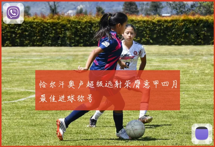 恰尔汗奥卢超级远射荣膺意甲四月最佳进球称号