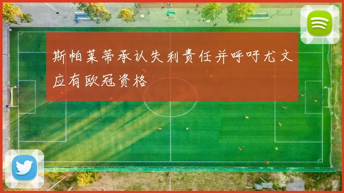 斯帕莱蒂承认失利责任并呼吁尤文应有欧冠资格