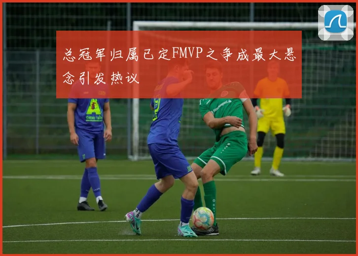 总冠军归属已定FMVP之争成最大悬念引发热议