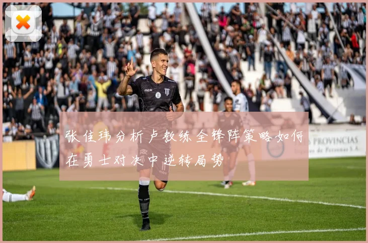 张佳玮分析卢教练全锋阵策略如何在勇士对决中逆转局势