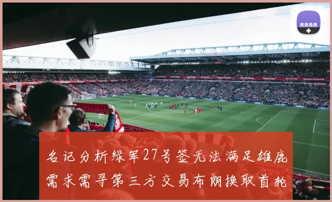 名记分析绿军27号签无法满足雄鹿需求需寻第三方交易布朗换取首轮签