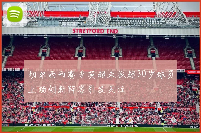 切尔西两赛季英超未派超30岁球员上场创新阵容引发关注